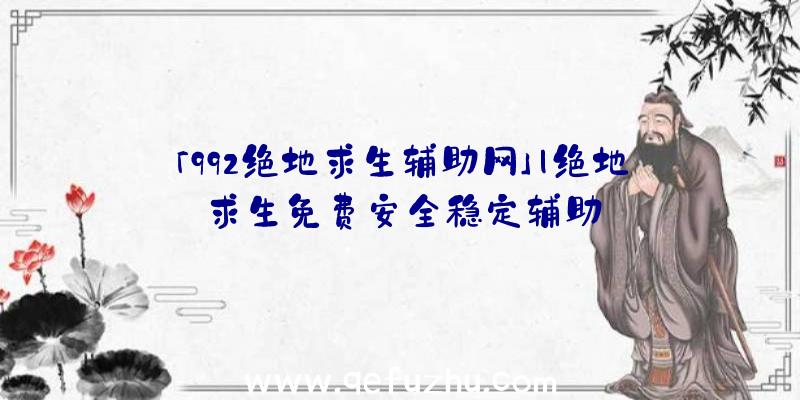 「992绝地求生辅助网」|绝地求生免费安全稳定辅助
